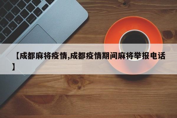 【成都麻将疫情,成都疫情期间麻将举报电话】