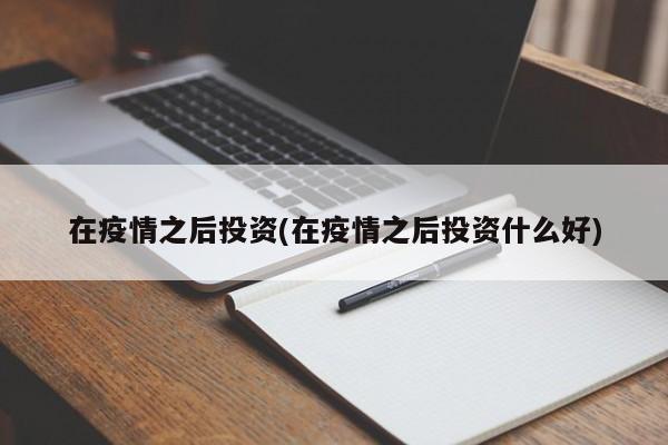 在疫情之后投资(在疫情之后投资什么好)