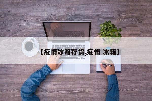 【疫情冰箱存货,疫情 冰箱】