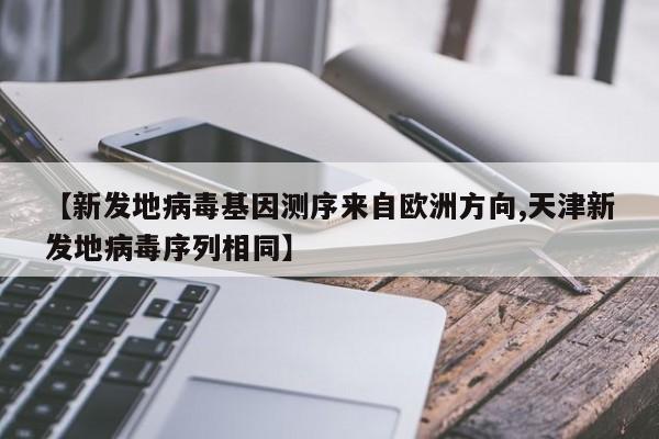 【新发地病毒基因测序来自欧洲方向,天津新发地病毒序列相同】