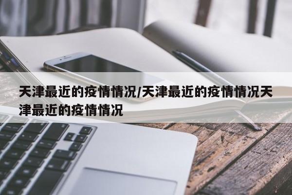 天津最近的疫情情况/天津最近的疫情情况天津最近的疫情情况