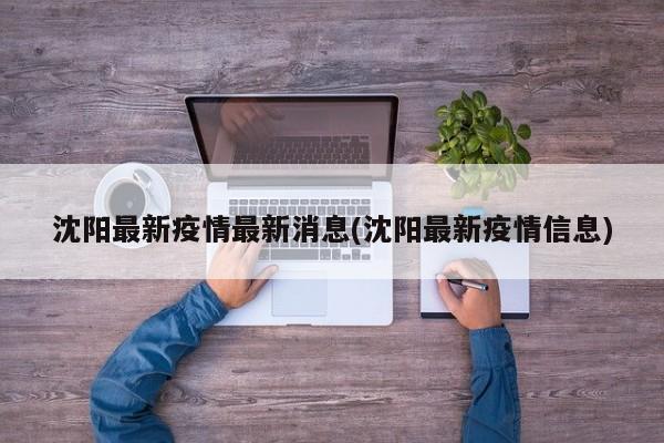 沈阳最新疫情最新消息(沈阳最新疫情信息)