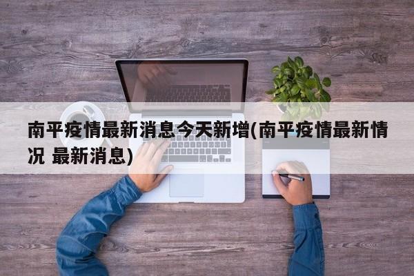 南平疫情最新消息今天新增(南平疫情最新情况 最新消息)