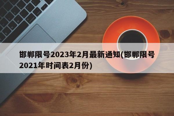 邯郸限号2023年2月最新通知(邯郸限号2021年时间表2月份)
