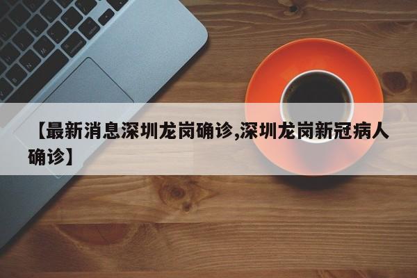 【最新消息深圳龙岗确诊,深圳龙岗新冠病人确诊】