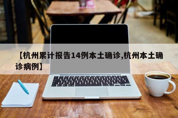 【杭州累计报告14例本土确诊,杭州本土确诊病例】