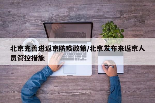 北京完善进返京防疫政策/北京发布来返京人员管控措施