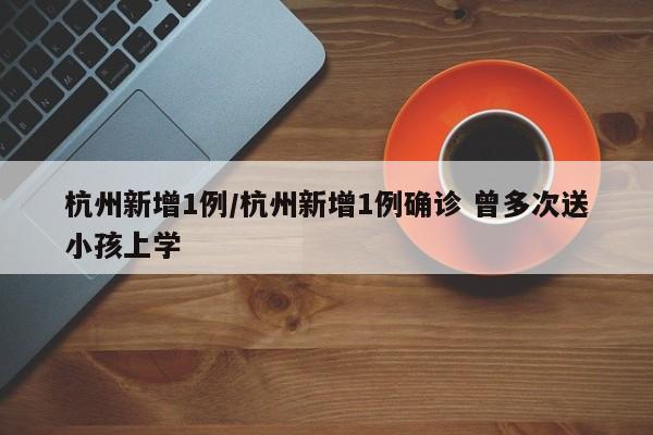 杭州新增1例/杭州新增1例确诊 曾多次送小孩上学