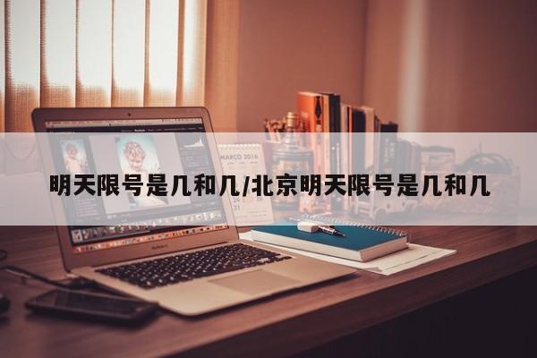 明天限号是几和几/北京明天限号是几和几